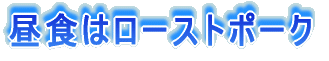 昼食はローストポーク