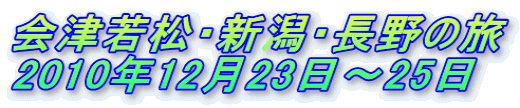 会津若松・新潟・長野の旅 2010年12月23日～25日